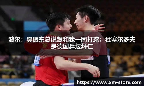 波尔：樊振东总说想和我一同打球；杜塞尔多夫是德国乒坛拜仁